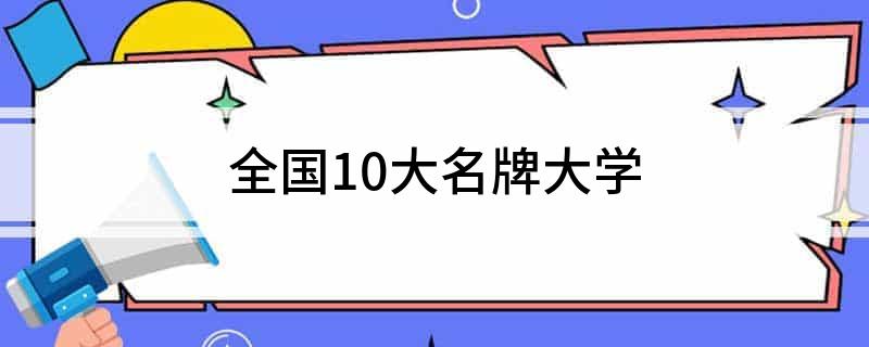 全国10大名牌大学(图1)