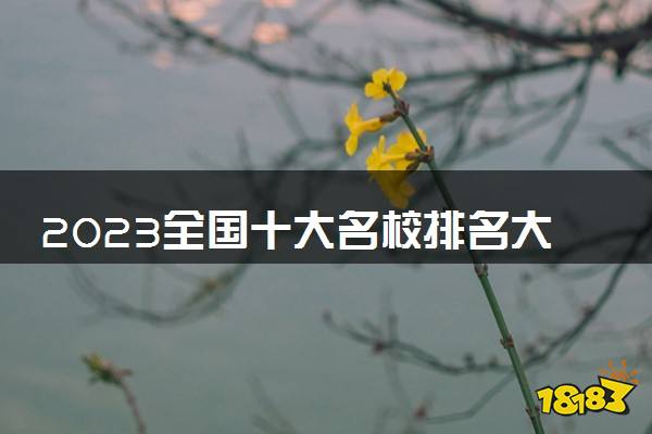 明博体育下载2023全国十大名校排名大学 最顶尖的大学排行榜