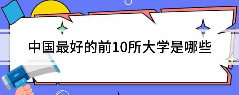 中国最好的前10所大学是哪些(图1)