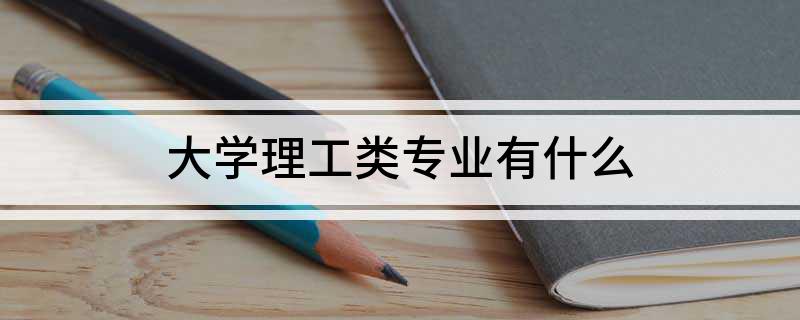 大学理工类专业有什么